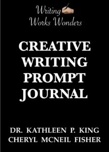 Book cover of the Writing Works Wonders creative writing prompt journal. The cover has a Black background and bold white letters that read Writing Works Wonders creative writing prompt journal with the names of the authors at the bottom, Dr. KATHLEEN P King and Cheryl MCNEIL FISHER.
